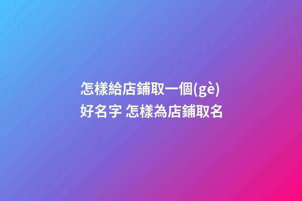 怎樣給店鋪取一個(gè)好名字 怎樣為店鋪取名-第1張-店鋪起名-玄機(jī)派